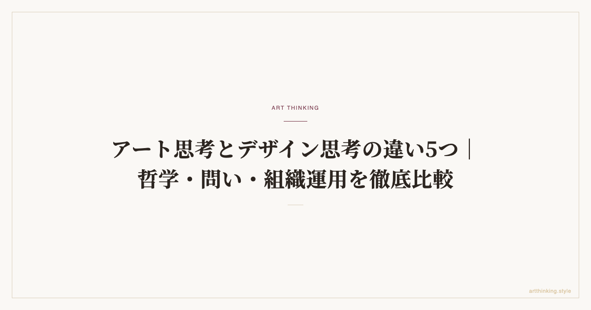 アート思考とデザイン思考の違い5つ｜哲学・問い・組織運用を徹底比較